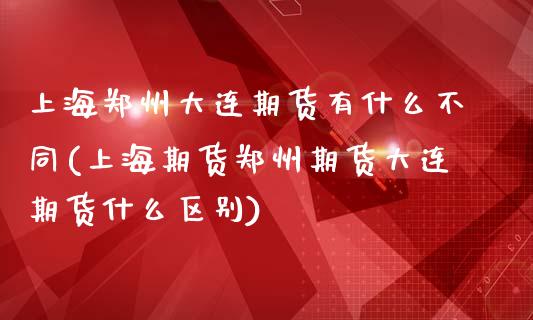 上海郑州大连期货有什么不同(上海期货郑州期货大连期货什么区别)_https://www.zztgc.com_期货入门_第1张