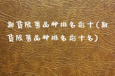 期货限售品种排名前十(期货限售品种排名前十名)_https://www.zztgc.com_期货入门_第1张