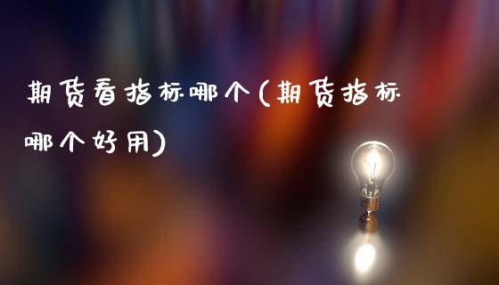 期货看指标哪个(期货指标哪个好用)_https://www.zztgc.com_期货直播_第1张
