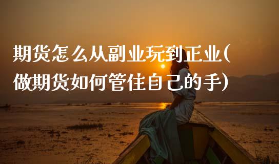 期货怎么从副业玩到正业(做期货如何管住自己的手)_https://www.zztgc.com_期货开户_第1张