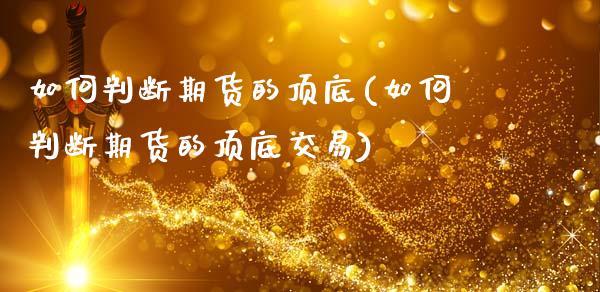 如何判断期货的顶底(如何判断期货的顶底交易)_https://www.zztgc.com_期货直播_第1张