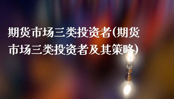 期货市场三类投资者(期货市场三类投资者及其策略)_https://www.zztgc.com_原油期货_第1张