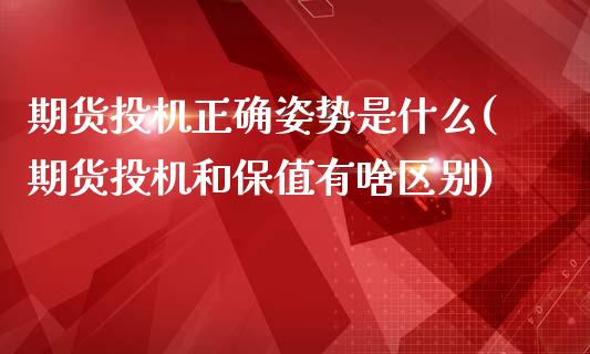 期货投机正确姿势是什么(期货投机和保值有啥区别)_https://www.zztgc.com_期货入门_第1张