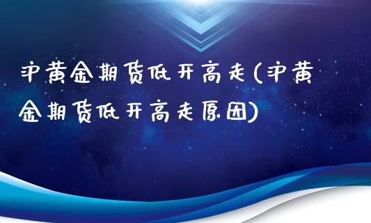 沪黄金期货低开高走(沪黄金期货低开高走原因)_https://www.zztgc.com_期货行情_第1张