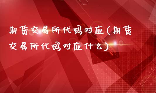 期货交易所代码对应(期货交易所代码对应什么)_https://www.zztgc.com_黄金期货_第1张