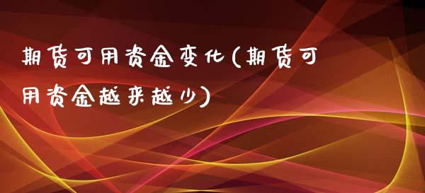 期货可用资金变化(期货可用资金越来越少)_https://www.zztgc.com_期货直播_第1张