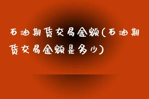 石油期货交易金额(石油期货交易金额是多少)_https://www.zztgc.com_期货直播_第1张