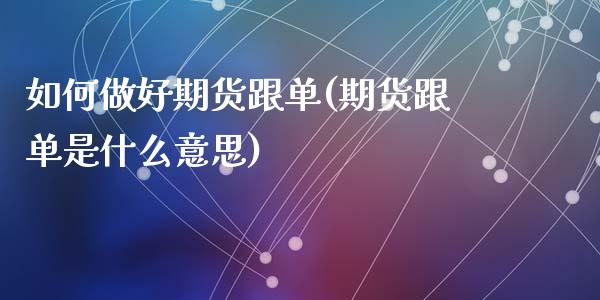 如何做好期货跟单(期货跟单是什么意思)_https://www.zztgc.com_原油期货_第1张