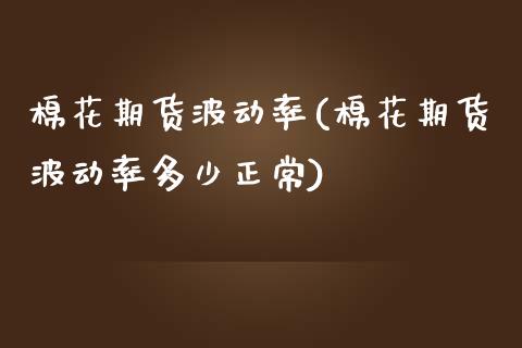 棉花期货波动率(棉花期货波动率多少正常)_https://www.zztgc.com_期货入门_第1张