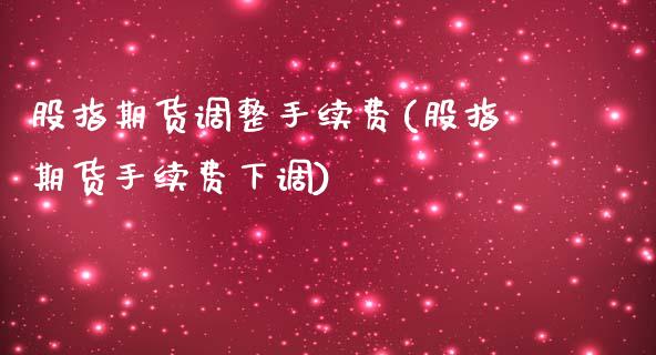 股指期货调整手续费(股指期货手续费下调)_https://www.zztgc.com_期货入门_第1张