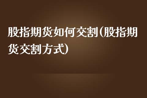 股指期货如何交割(股指期货交割方式)_https://www.zztgc.com_黄金期货_第1张