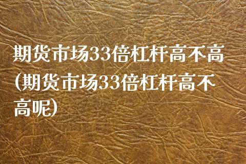 期货市场33倍杠杆高不高(期货市场33倍杠杆高不高呢)_https://www.zztgc.com_期货入门_第1张