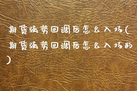 期货强势回调后怎么入场(期货强势回调后怎么入场的)_https://www.zztgc.com_期货行情_第1张