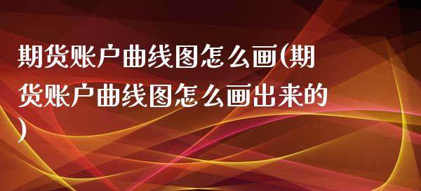 期货账户曲线图怎么画(期货账户曲线图怎么画出来的)_https://www.zztgc.com_期货直播_第1张