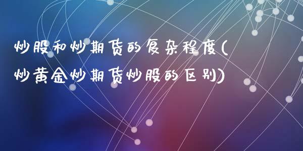 炒股和炒期货的复杂程度(炒黄金炒期货炒股的区别)_https://www.zztgc.com_期货行情_第1张