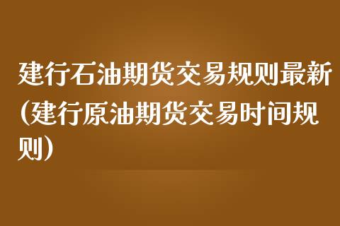 建行石油期货交易规则最新(建行原油期货交易时间规则)_https://www.zztgc.com_期货入门_第1张