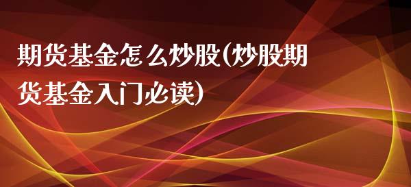 期货基金怎么炒股(炒股期货基金入门必读)_https://www.zztgc.com_原油期货_第1张