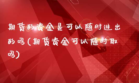 期货的资金是可以随时进出的吗(期货资金可以随时取吗)_https://www.zztgc.com_期货入门_第1张