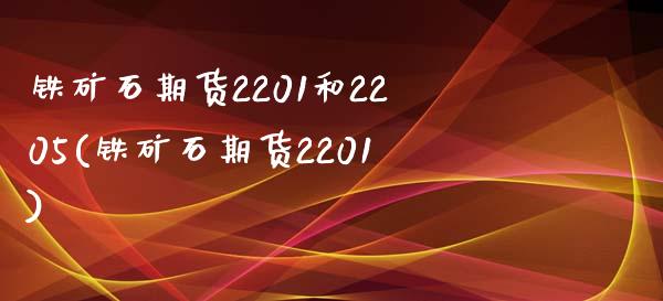铁矿石期货2201和2205(铁矿石期货2201)_https://www.zztgc.com_期货开户_第1张