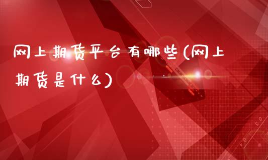 网上期货平台有哪些(网上期货是什么)_https://www.zztgc.com_期货行情_第1张