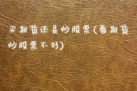 买期货还是炒股票(看期货炒股票不好)_https://www.zztgc.com_黄金期货_第1张