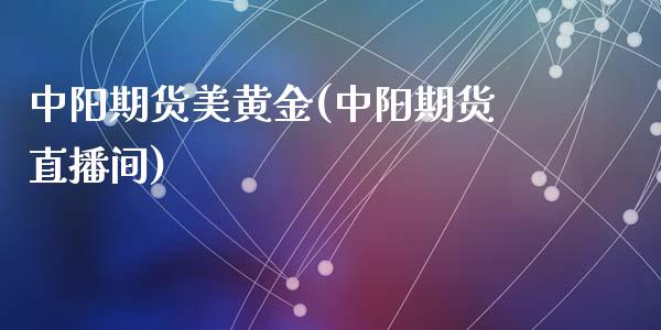 中阳期货美黄金(中阳期货直播间)_https://www.zztgc.com_期货直播_第1张