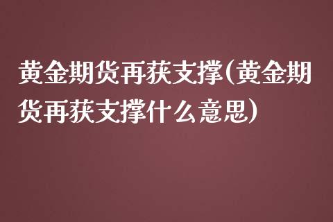 黄金期货再获支撑(黄金期货再获支撑什么意思)_https://www.zztgc.com_期货行情_第1张