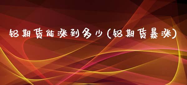 铝期货能涨到多少(铝期货暴涨)_https://www.zztgc.com_黄金期货_第1张