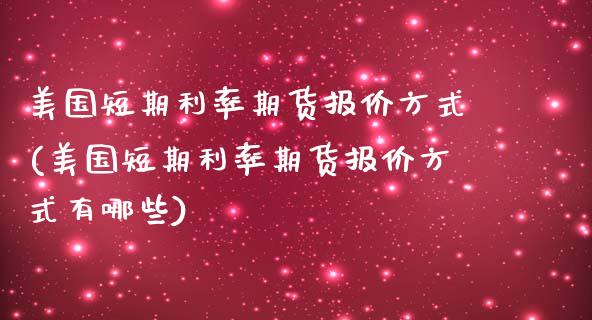 美国短期利率期货报价方式(美国短期利率期货报价方式有哪些)_https://www.zztgc.com_期货行情_第1张