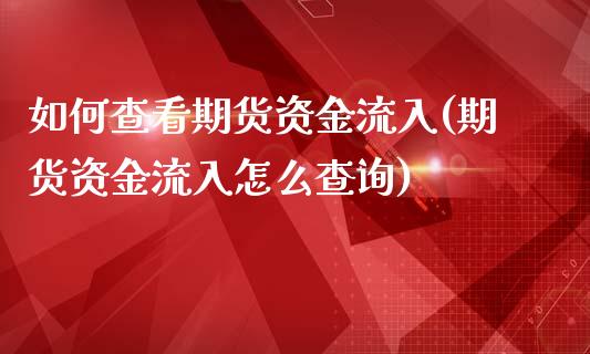 如何查看期货资金流入(期货资金流入怎么查询)_https://www.zztgc.com_期货直播_第1张