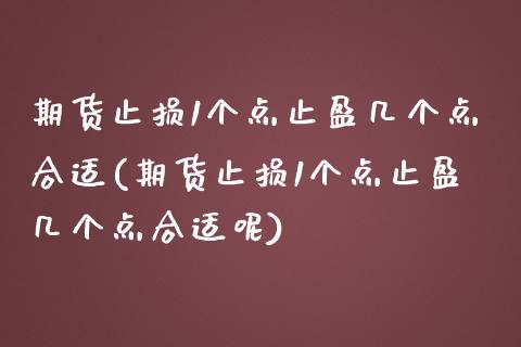 期货止损1个点止盈几个点合适(期货止损1个点止盈几个点合适呢)_https://www.zztgc.com_期货开户_第1张