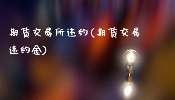期货交易所违约(期货交易违约金)_https://www.zztgc.com_黄金期货_第1张