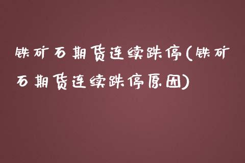 铁矿石期货连续跌停(铁矿石期货连续跌停原因)_https://www.zztgc.com_期货行情_第1张