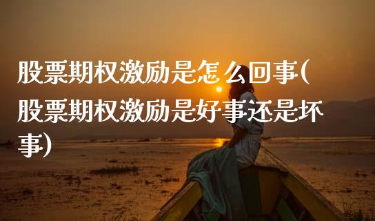 股票期权激励是怎么回事(股票期权激励是好事还是坏事)_https://www.zztgc.com_原油期货_第1张