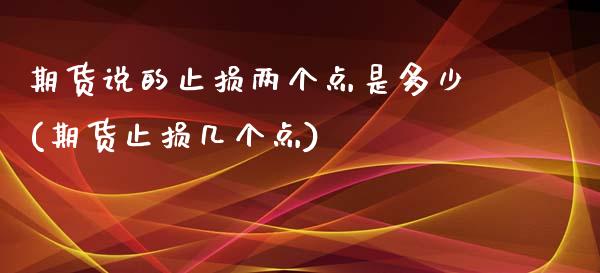 期货说的止损两个点是多少(期货止损几个点)_https://www.zztgc.com_期货行情_第1张