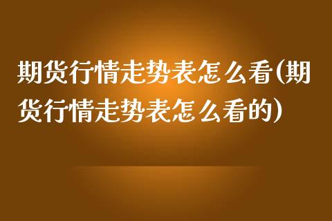 期货行情走势表怎么看(期货行情走势表怎么看的)_https://www.zztgc.com_原油期货_第1张
