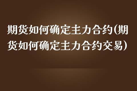 期货如何确定主力合约(期货如何确定主力合约交易)_https://www.zztgc.com_黄金期货_第1张