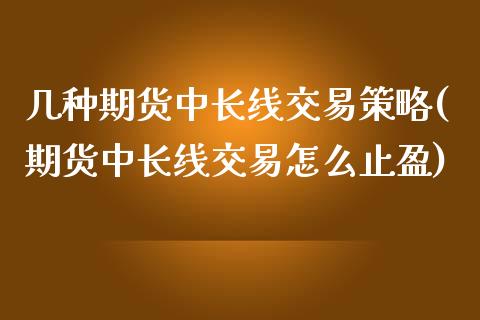 几种期货中长线交易策略(期货中长线交易怎么止盈)_https://www.zztgc.com_期货开户_第1张