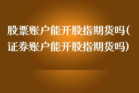 股票账户能开股指期货吗(证券账户能开股指期货吗)_https://www.zztgc.com_期货开户_第1张