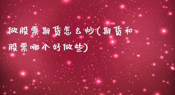 做股票期货怎么炒(期货和股票哪个好做些)_https://www.zztgc.com_黄金期货_第1张