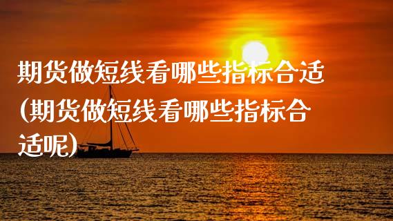 期货做短线看哪些指标合适(期货做短线看哪些指标合适呢)_https://www.zztgc.com_期货入门_第1张