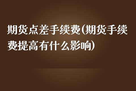期货点差手续费(期货手续费提高有什么影响)_https://www.zztgc.com_黄金期货_第1张