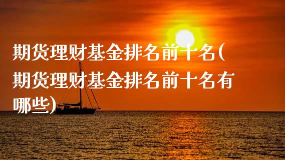 期货理财基金排名前十名(期货理财基金排名前十名有哪些)_https://www.zztgc.com_期货入门_第1张