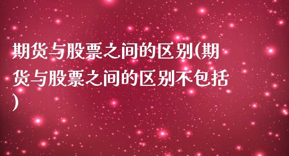 期货与股票之间的区别(期货与股票之间的区别不包括)_https://www.zztgc.com_期货入门_第1张