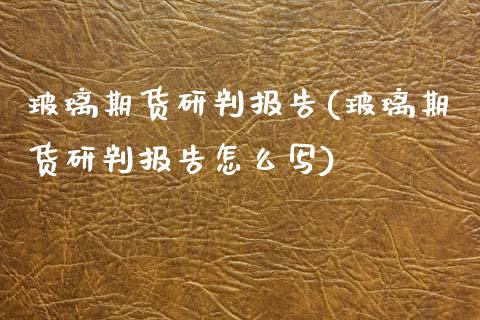 玻璃期货研判报告(玻璃期货研判报告怎么写)_https://www.zztgc.com_原油期货_第1张