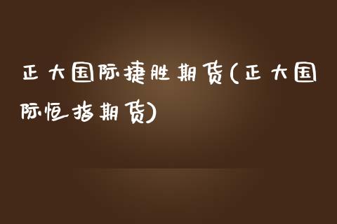 正大国际捷胜期货(正大国际恒指期货)_https://www.zztgc.com_期货行情_第1张