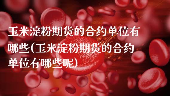 玉米淀粉期货的合约单位有哪些(玉米淀粉期货的合约单位有哪些呢)_https://www.zztgc.com_期货直播_第1张