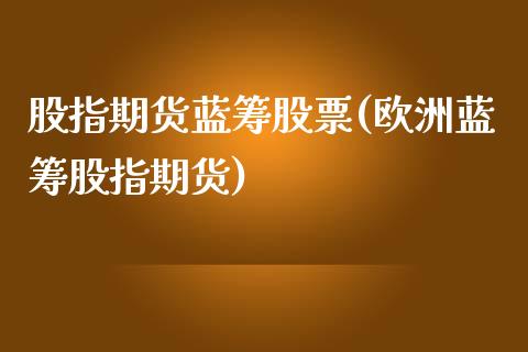 股指期货蓝筹股票(欧洲蓝筹股指期货)_https://www.zztgc.com_期货入门_第1张