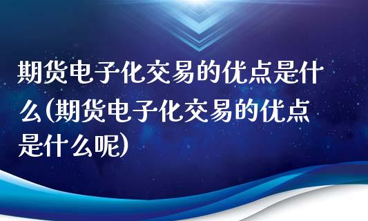 期货电子化交易的优点是什么(期货电子化交易的优点是什么呢)_https://www.zztgc.com_黄金期货_第1张