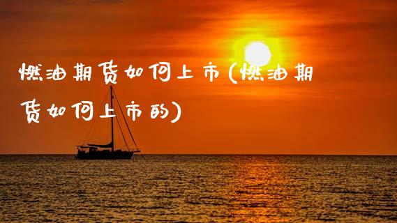 燃油期货如何上市(燃油期货如何上市的)_https://www.zztgc.com_期货行情_第1张